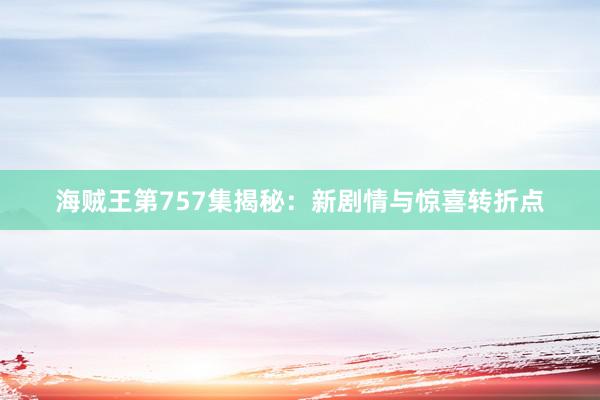 海贼王第757集揭秘：新剧情与惊喜转折点