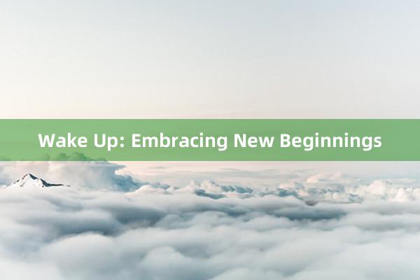 Wake Up: Embracing New Beginnings